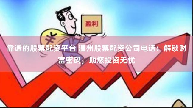 靠譜的股票配資平臺 溫州股票配資公司電話：解鎖財富密碼，助您投資無憂