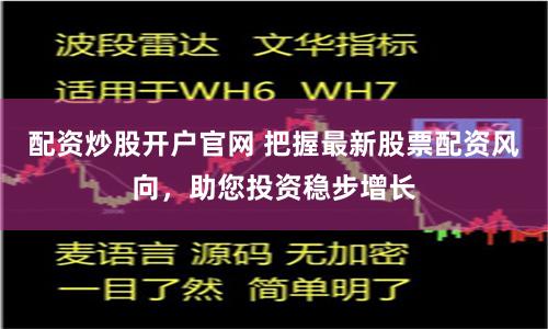 配資炒股開戶官網(wǎng) 把握最新股票配資風向，助您投資穩(wěn)步增長