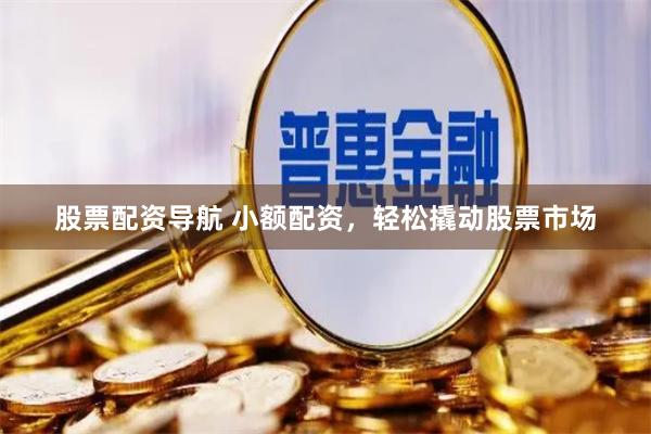 股票配資導航 小額配資，輕松撬動股票市場