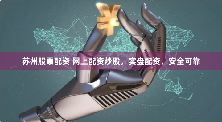 蘇州股票配資 網(wǎng)上配資炒股，實盤配資，安全可靠