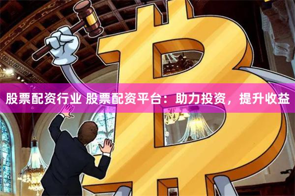 股票配資行業(yè) 股票配資平臺：助力投資，提升收益