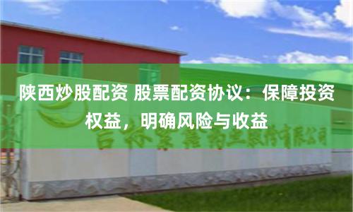 陜西炒股配資 股票配資協(xié)議：保障投資權(quán)益，明確風險與收益