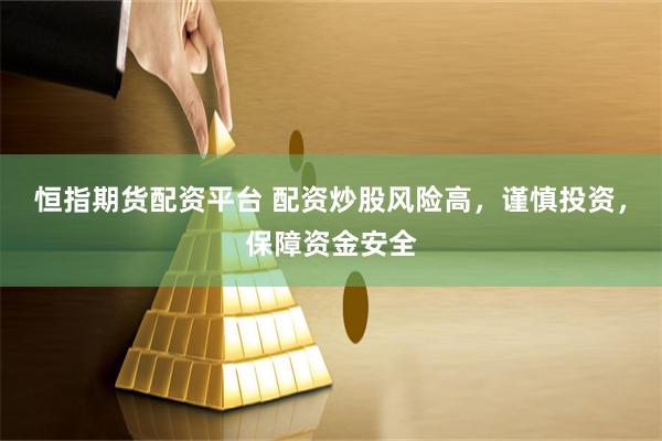 恒指期貨配資平臺 配資炒股風險高，謹慎投資，保障資金安全