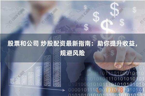 股票和公司 炒股配資最新指南：助你提升收益，規(guī)避風險