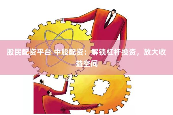 股民配資平臺 中股配資：解鎖杠桿投資，放大收益空間