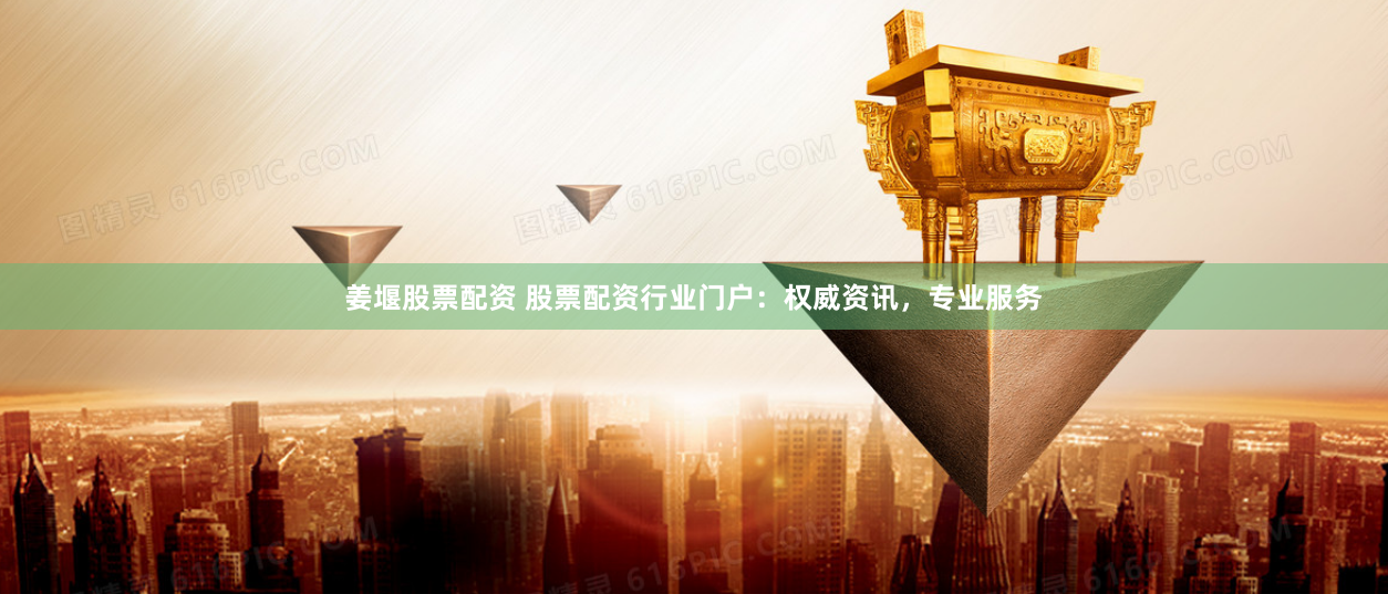姜堰股票配資 股票配資行業(yè)門戶：權(quán)威資訊，專業(yè)服務