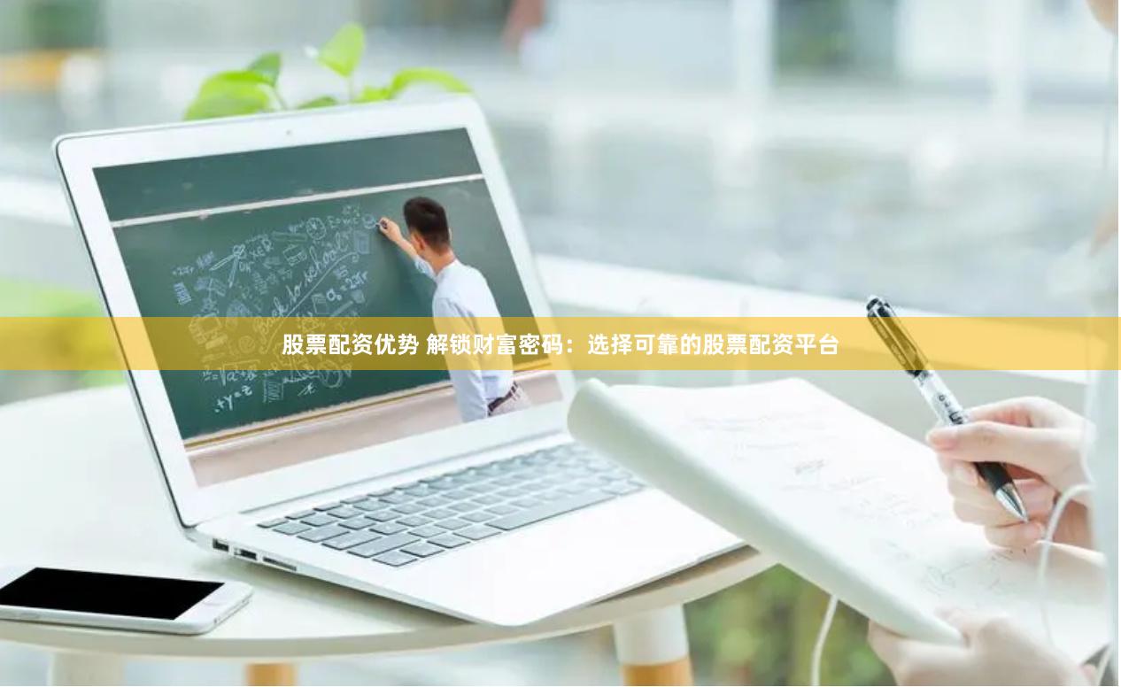 股票配資優(yōu)勢 解鎖財富密碼：選擇可靠的股票配資平臺
