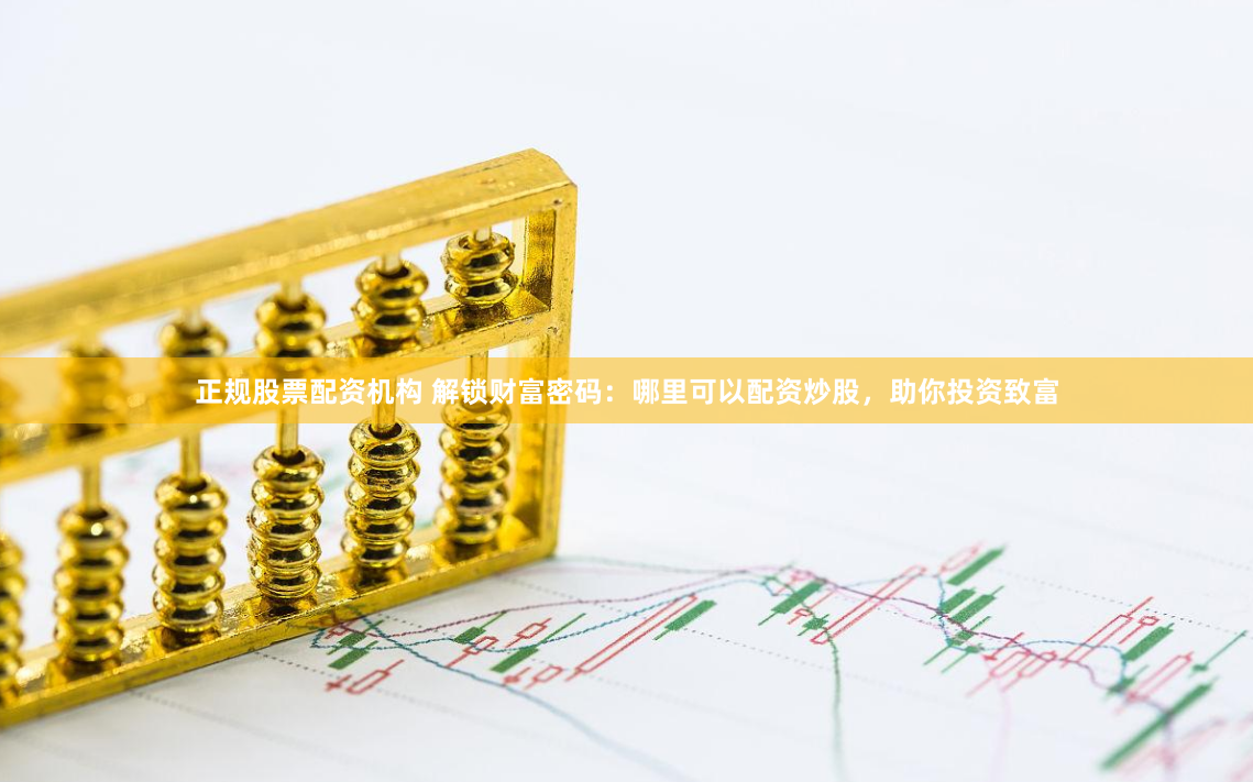 正規(guī)股票配資機構(gòu) 解鎖財富密碼：哪里可以配資炒股，助你投資致富