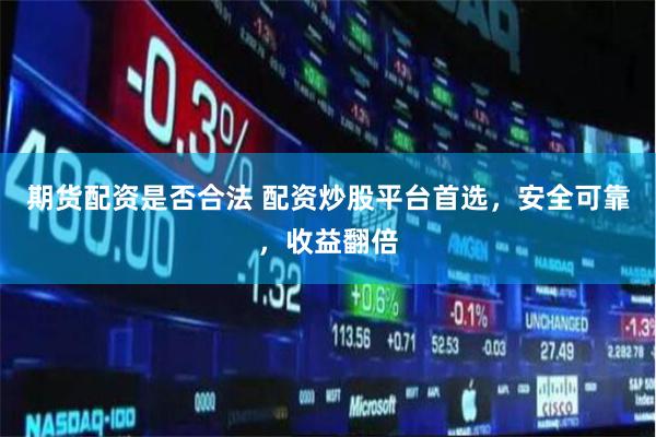 期貨配資是否合法 配資炒股平臺首選，安全可靠，收益翻倍